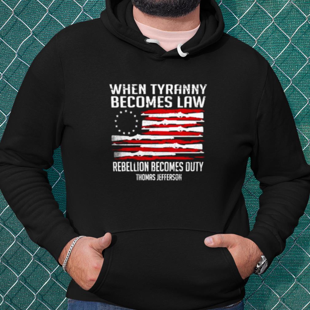 d8c96b4e nice when tyranny becomes law rebellion becomes duty thomas jefferson shirt 4 - Nice When Tyranny Becomes Law Rebellion Becomes Duty Thomas Jefferson shirt