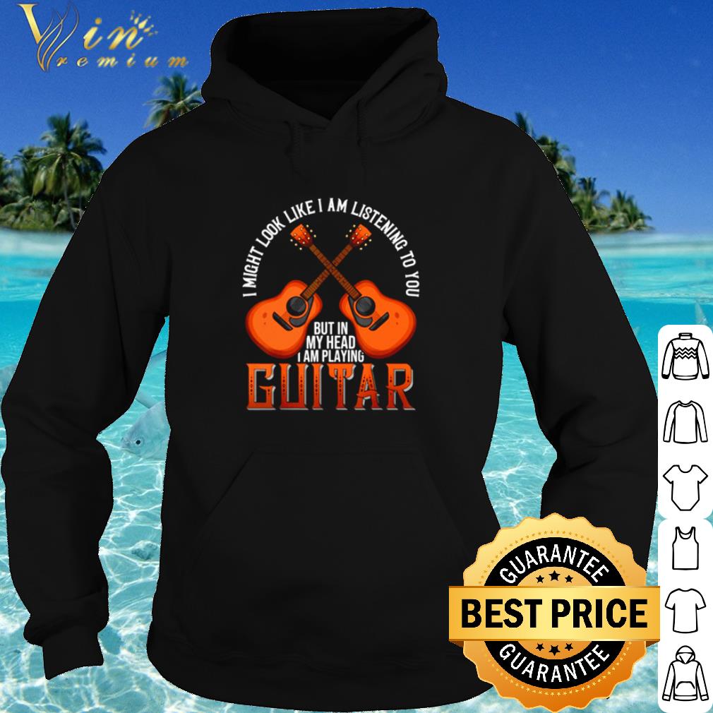 f02f37f3 best i might look like i am listening to you but in my head i am playing guitar shirt 4 - Best I might look like I am listening to you but in my head I am playing Guitar shirt