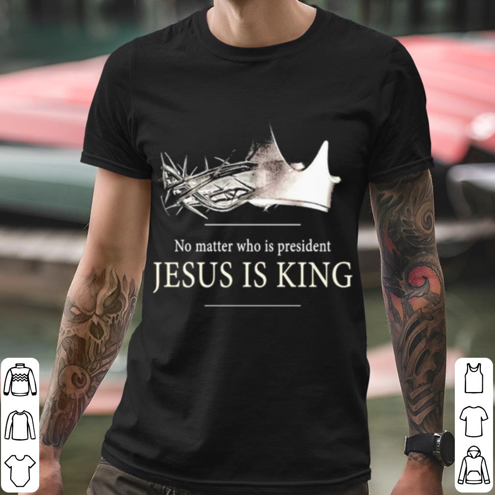 Nice No Matter Who Is President Jesus Is King shirt 233f83b9 nice no matter who is president jesus is king shirt 4 - Nice No Matter Who Is President Jesus Is King shirt
