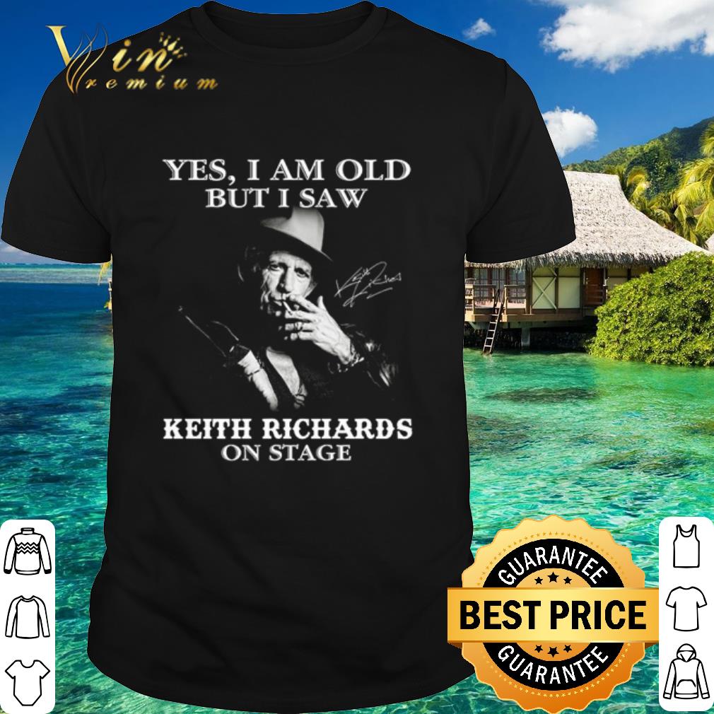 Best Yes I am old but I saw Keith Richards on stage shirt, hoodie ...