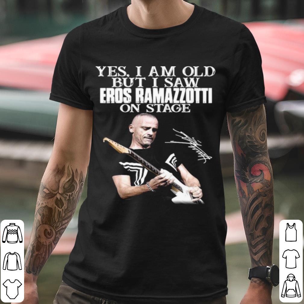 73870e71 official yes i am old but i saw eros ramazzotti on stage signature shirt 4 - Official Yes I Am Old But I Saw Eros Ramazzotti On Stage Signature shirt
