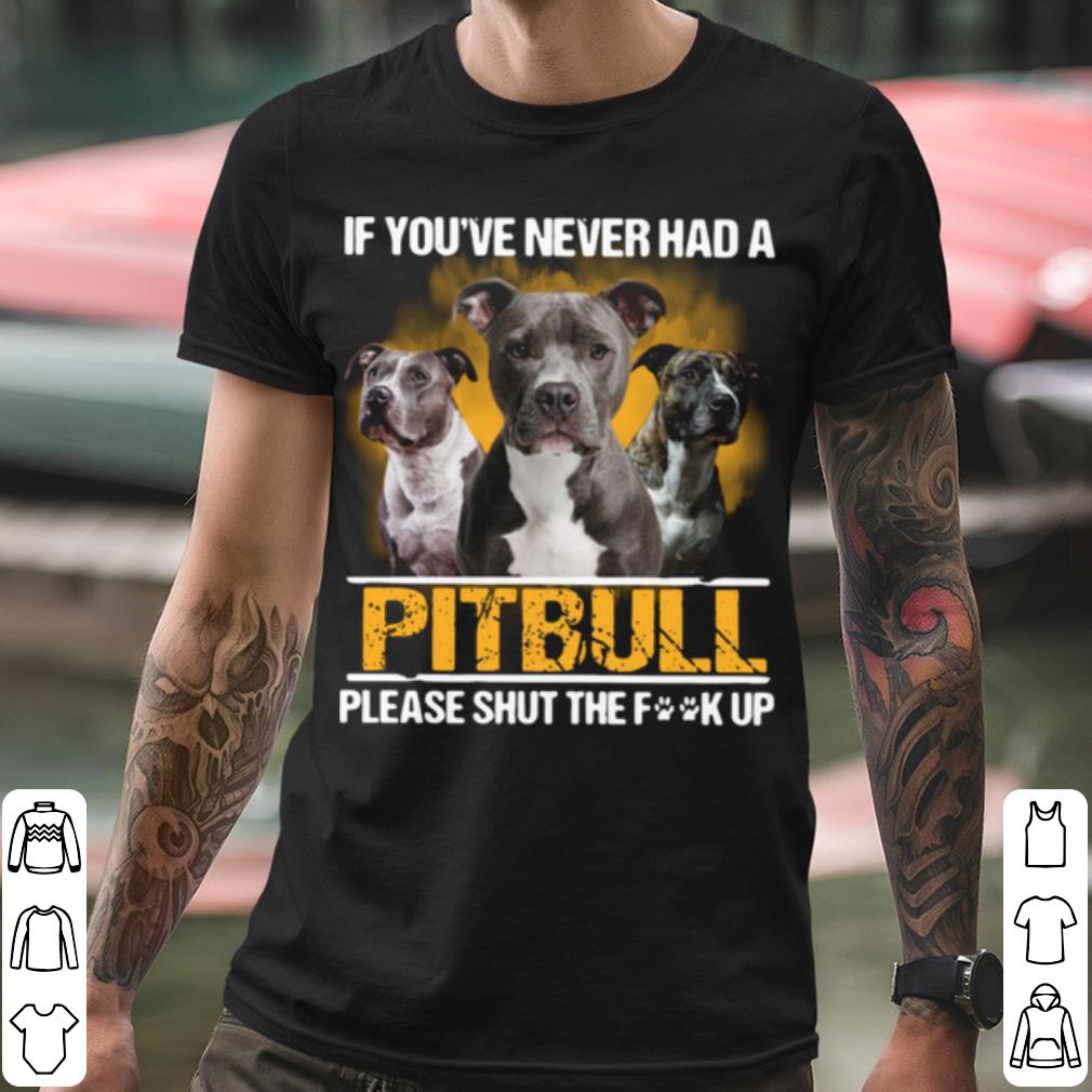 Nice If You've Never Had A Pitbull Please Shut The Fuck Up shirt 77e2163f nice if you ve never had a pitbull please shut the fuck up shirt 4 - Nice If You've Never Had A Pitbull Please Shut The Fuck Up shirt