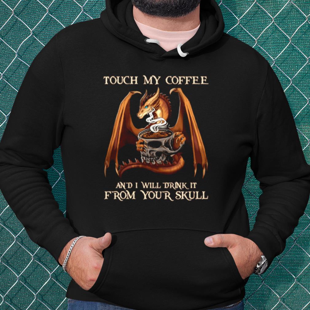 a4639de5 nice dragon from your skull touch my coffee and i will drink it shirt 4 - Nice Dragon From Your Skull Touch My Coffee And I Will Drink It shirt