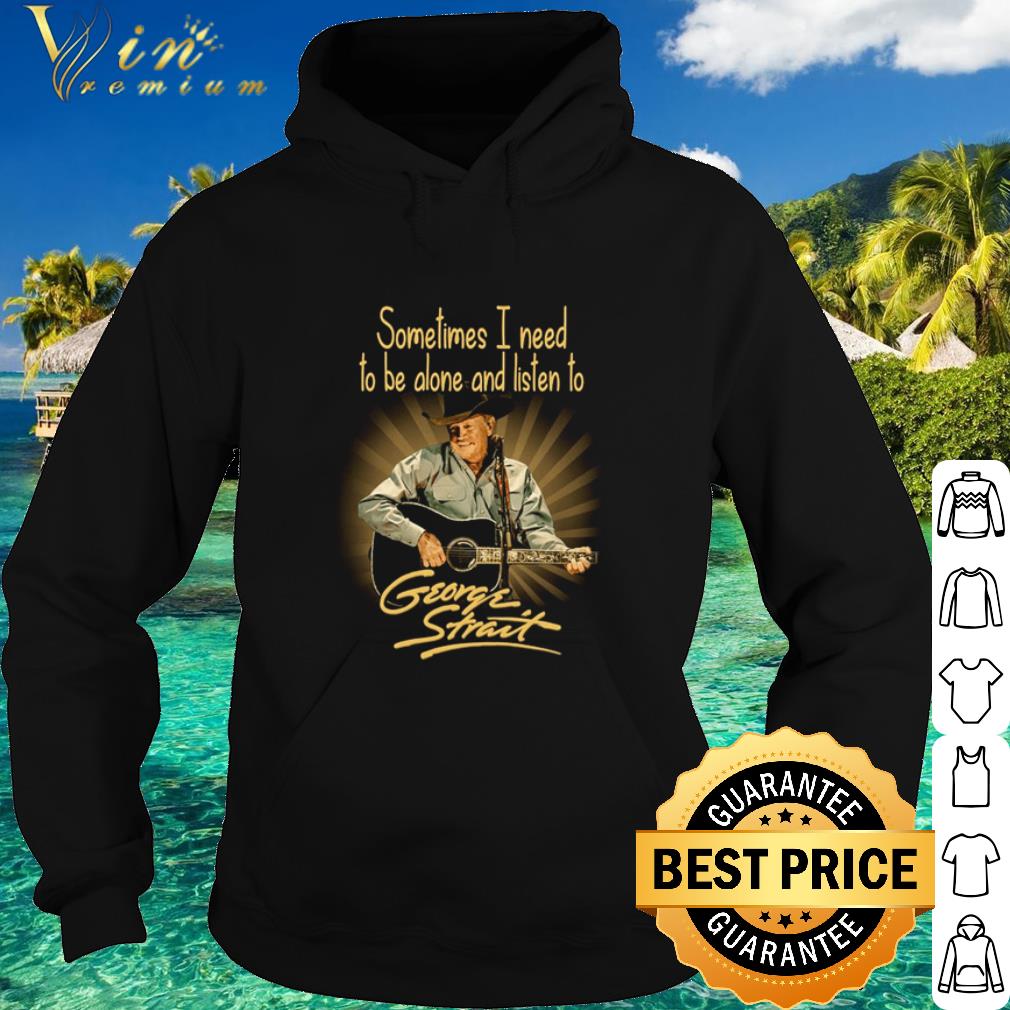 Best Sometimes I Need To Be Alone And Listen To George Strait shirt e00d3131 best sometimes i need to be alone and listen to george strait shirt 4 - Best Sometimes I Need To Be Alone And Listen To George Strait shirt