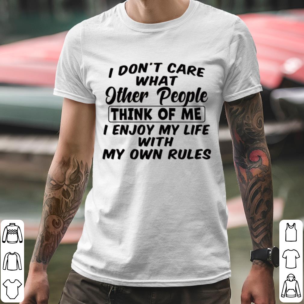 e3dede8e nice i don t care what other people think of me i enjoy my life with my own rules shirt 4 - Nice I Don't Care What Other People Think Of Me I Enjoy My Life With My Own Rules shirt