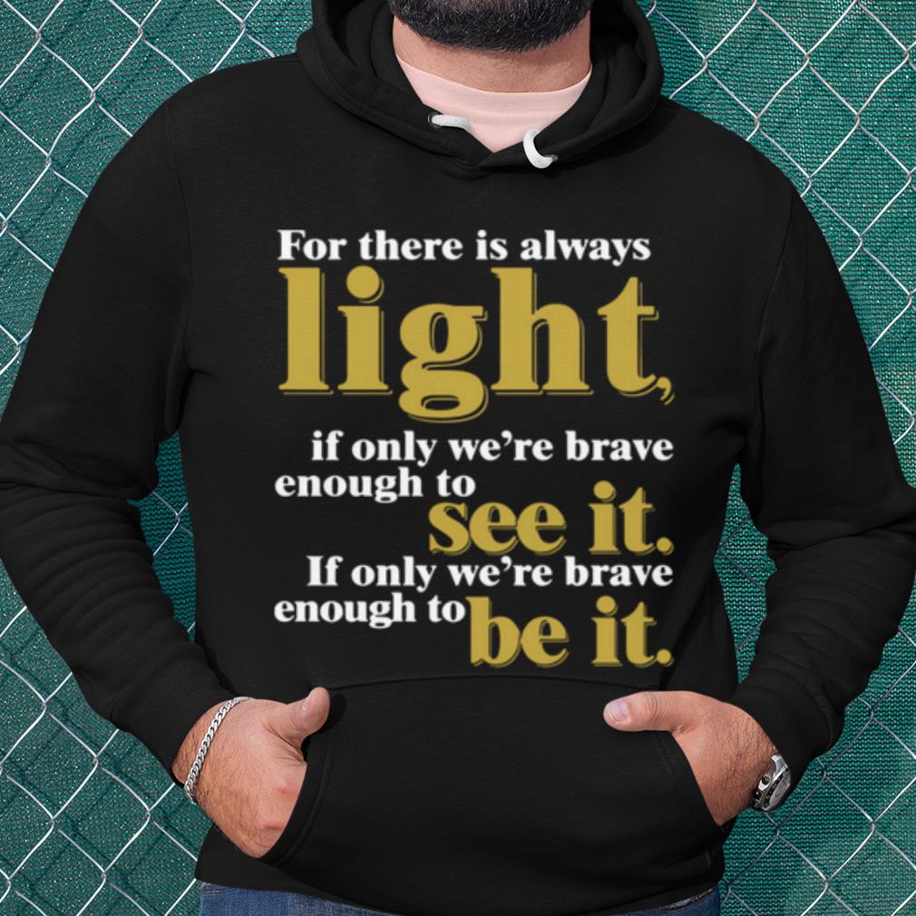 Best For There Is Always Light If Only We're Brave Enough To See It shirt cfdb2503 best for there is always light if only we re brave enough to see it shirt 4 - Best For There Is Always Light If Only We're Brave Enough To See It shirt