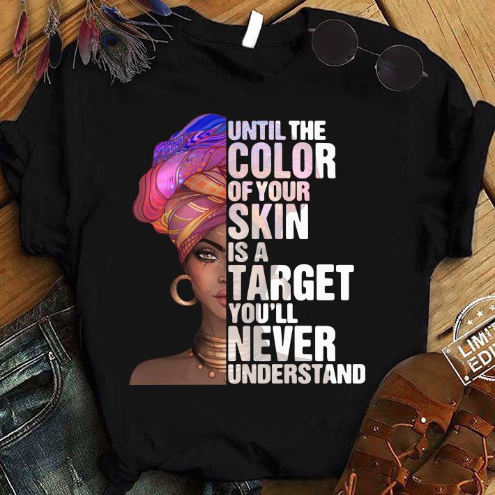 Official Black Woman Until The Color Of Your Skin Is A Target Youll Never Understand shirt