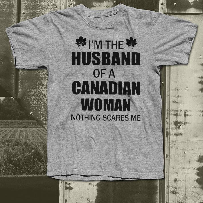 I’m the husband of a Canadian woman nothing scares me shirt I m the husband of a Canadian woman nothing scares me shirt 4 1 - I’m the husband of a Canadian woman nothing scares me shirt
