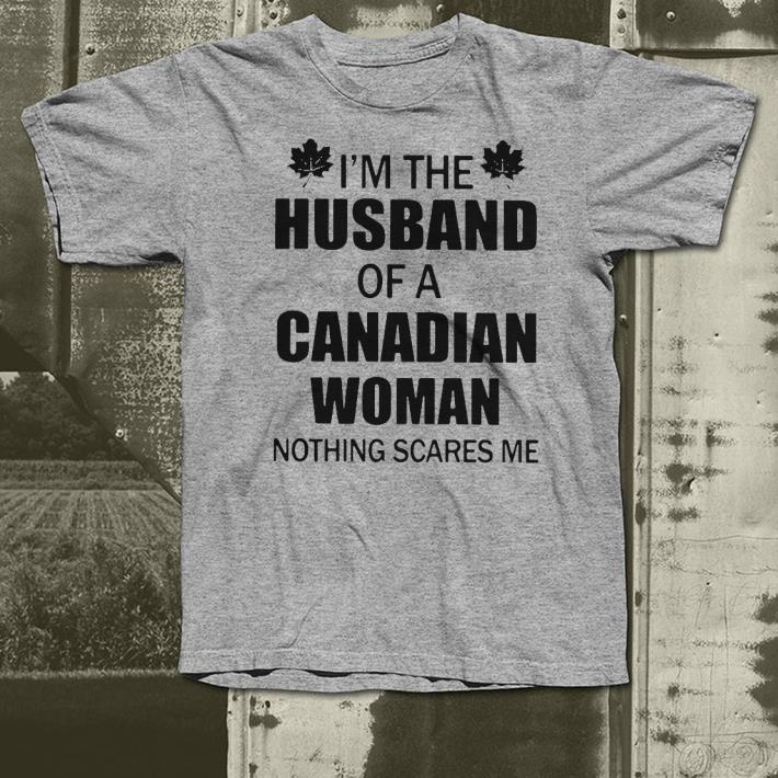 I m the husband of a Canadian woman nothing scares me shirt 4 1 - I’m the husband of a Canadian woman nothing scares me shirt