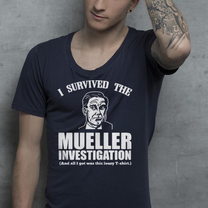 I survived the Mueller investigation and all I got was this lousy shirt I survived the Mueller investigation and all I got was this lousy shirt 4 - I survived the Mueller investigation and all I got was this lousy shirt