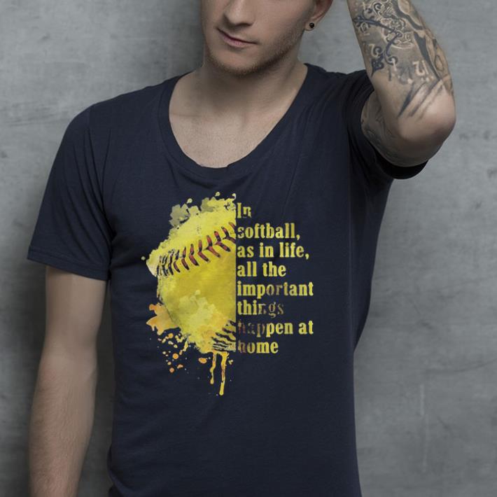 In softball as in life all the important things happen at home shirt In softball as in life all the important things happen at home shirt 4 - In softball as in life all the important things happen at home shirt