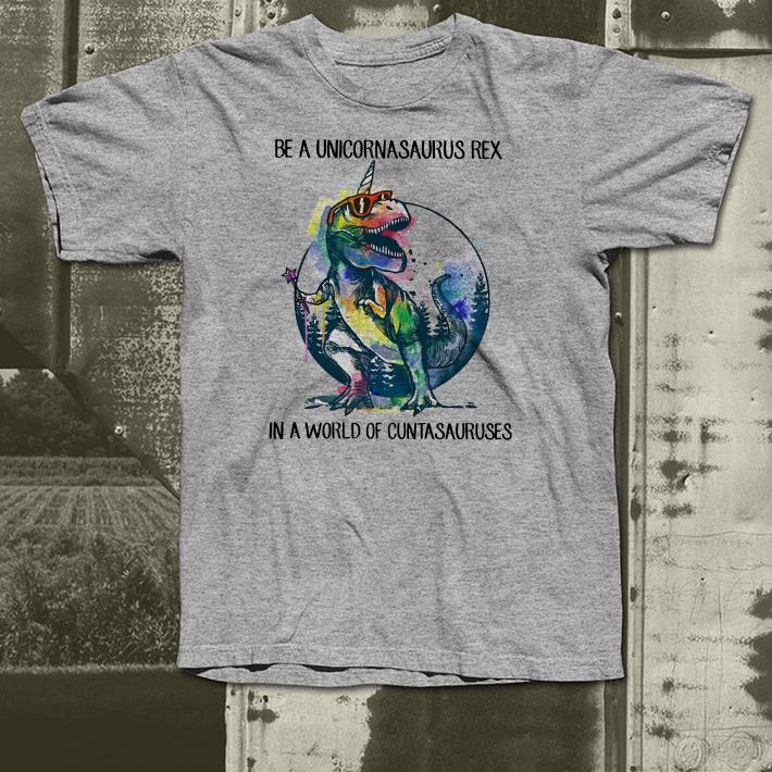 be a unicornasaurus rex in a world of cuntasauruses shirt 4 - be a unicornasaurus rex in a world of cuntasauruses shirt