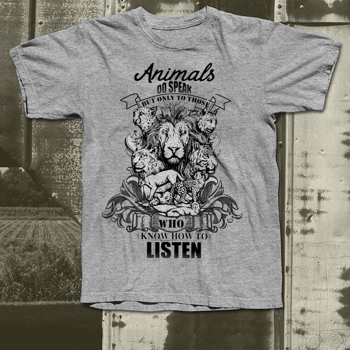 Animals do speak but only those who know how to listen shirt 4 - Animals do speak but only those who know how to listen shirt