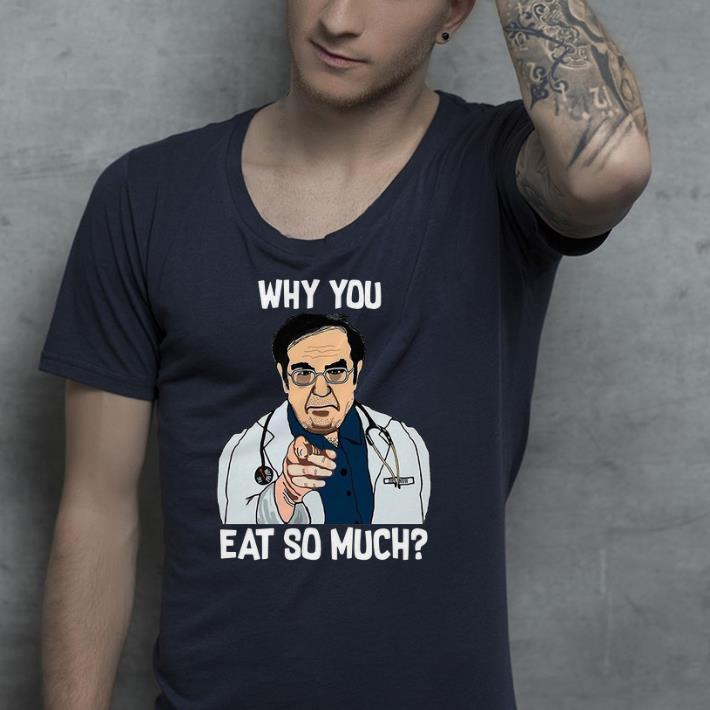 Dr Nowzaradan why you eat so much shirt 4 - Dr. Nowzaradan why you eat so much shirt