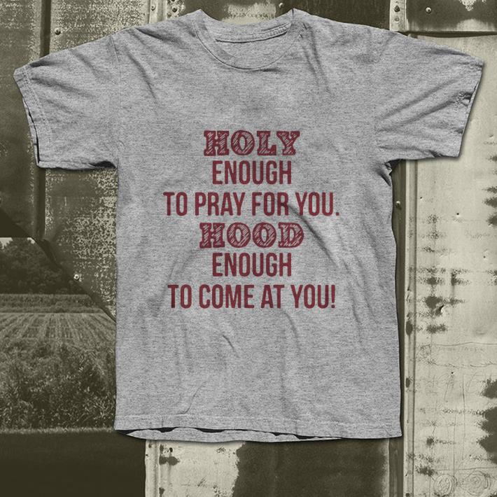 Holy enough to pray for you Hood enough to come at you shirt 4 - Holy enough to pray for you Hood enough to come at you shirt