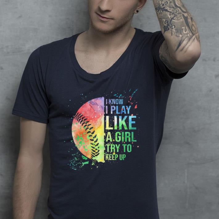 I Know I Play Like A Girl Try To Keep Up Softball shirt I Know I Play Like A Girl Try To Keep Up Softball shirt 4 - I Know I Play Like A Girl Try To Keep Up Softball shirt