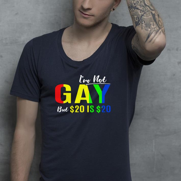 I’m Not Gay But $20 Is $20 shirt I m Not Gay But 20 Is 20 shirt 4 - I’m Not Gay But $20 Is $20 shirt