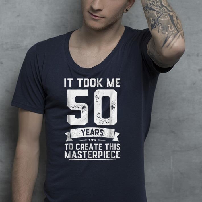 It took me 50 years to create this master piece shirt It took me 50 years to create this master piece shirt 4 - It took me 50 years to create this master piece shirt
