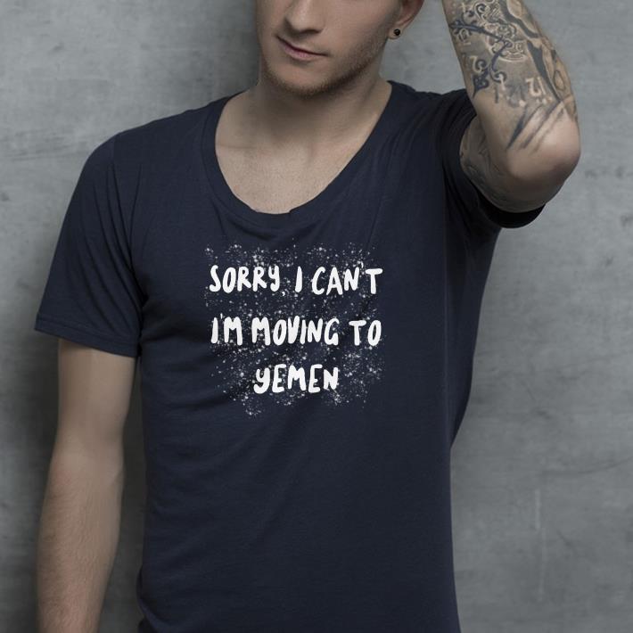 Sorry I can’t I’m moving to yemen shirt Sorry I can t I m moving to yemen shirt 4 - Sorry I can’t I’m moving to yemen shirt