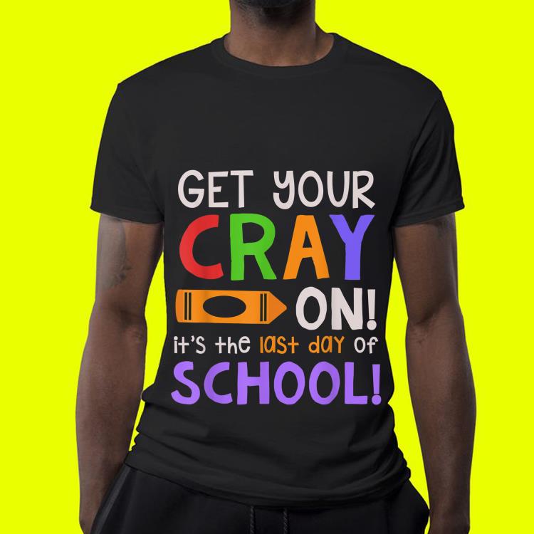 Get Your Cray On Last Day Of School Teacher Students shirt 4 - Get Your Cray On Last Day Of School Teacher Students shirt