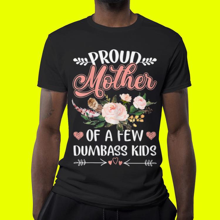 Mother day Proud Mother Of A Few Dumbass Kids shirt 4 - Mother day Proud Mother Of A Few Dumbass Kids shirt