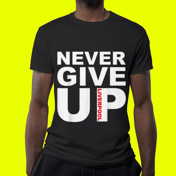 Never Give Up Liverpool Fc shirt Never Give Up Liverpool Fc shirt 4 - Never Give Up Liverpool Fc shirt