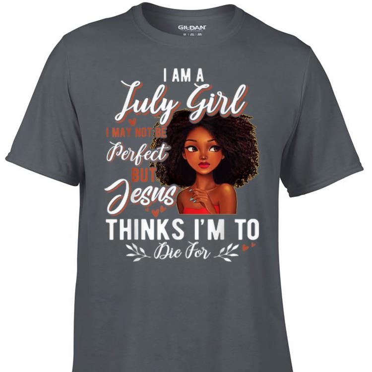 Awesome I Am July Girl I May Not Be Perfect But Jesus Think I m To Die For shirt 1 - Awesome I Am July Girl I May Not Be Perfect But Jesus Think I'm To Die For shirt