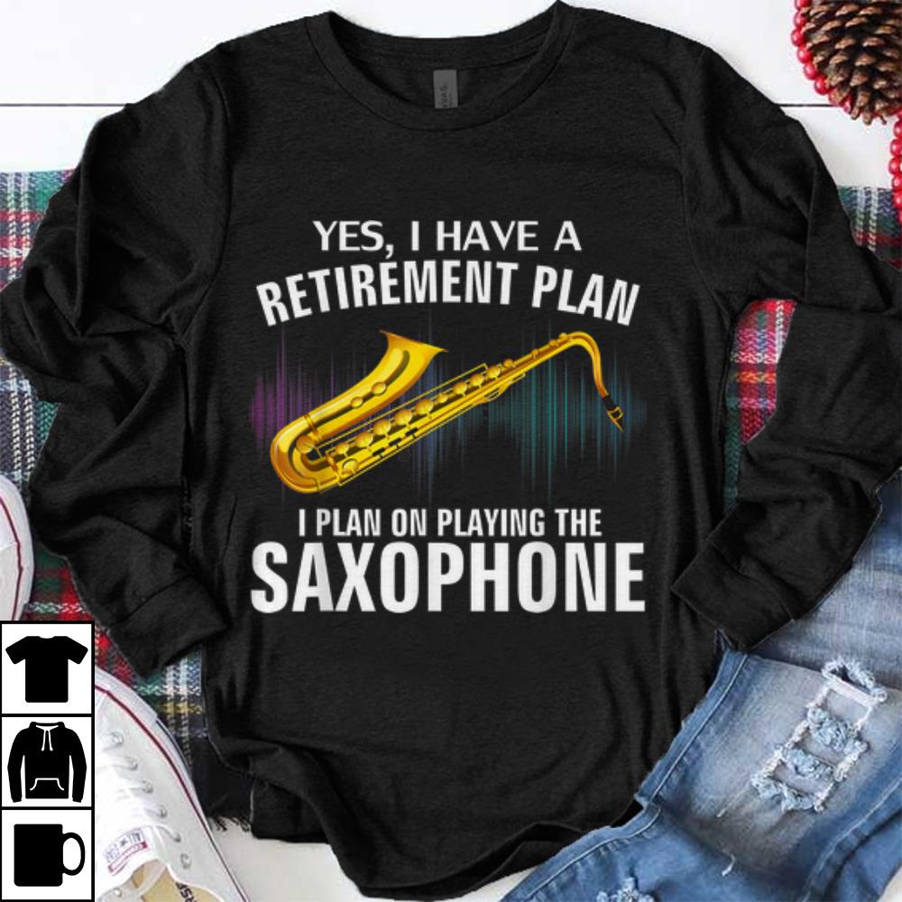 Original Yes I Have A Retirement Plan I Plan On Playing The Saxophone shirt 1 - Original Yes I Have A Retirement Plan I Plan On Playing The Saxophone shirt