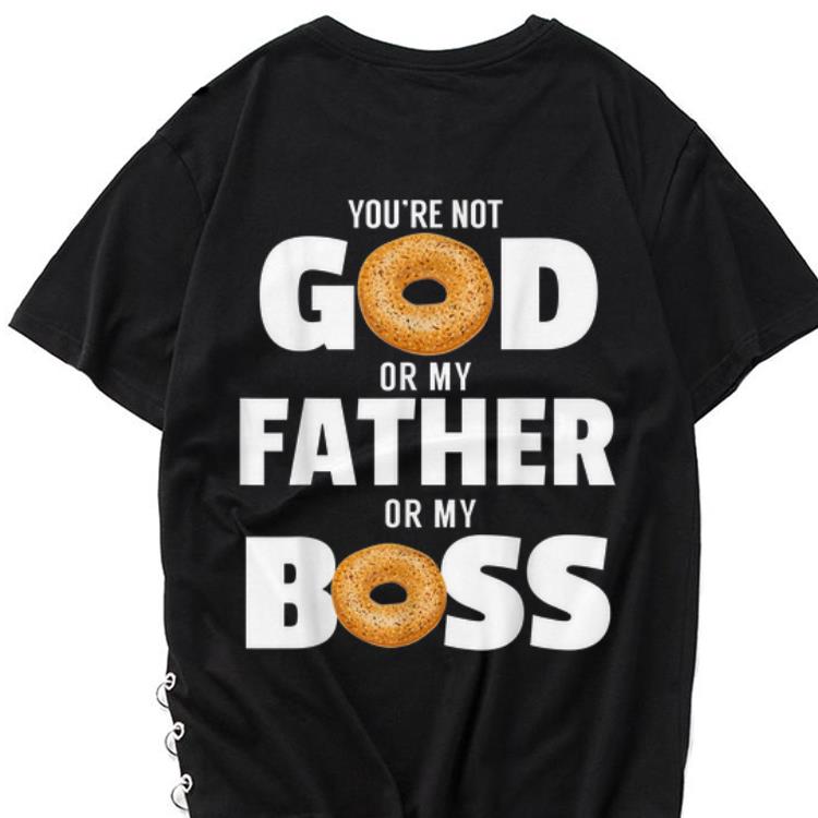 The best trend You re Not God Or My Father Or My Boss Bagel Meme shirt 1 - The best trend You're Not God Or My Father Or My Boss Bagel Meme shirt