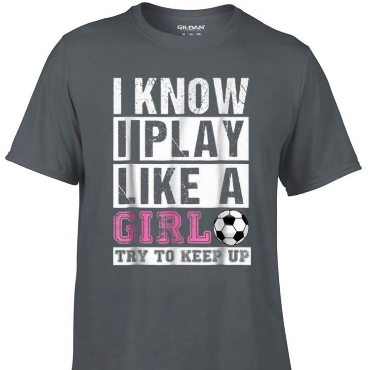 Awesome I Know I Play Like A Girl try To Keep Up shirt 1 - Awesome I Know I Play Like A Girl try To Keep Up shirt