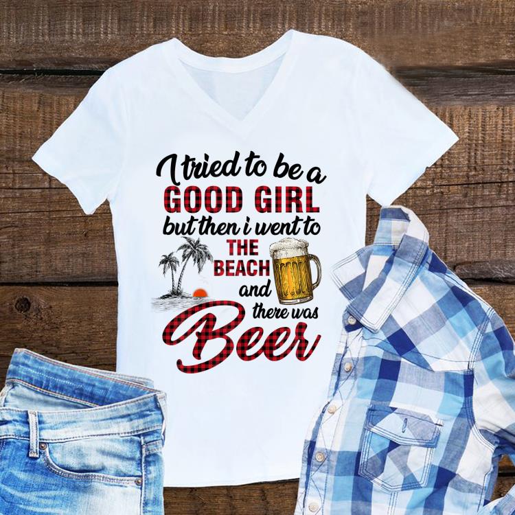 Awesome I Tried To Be A Good Girl I Went To The Beach There Was Beer shirt 1 - Awesome I Tried To Be A Good Girl I Went To The Beach There Was Beer shirt