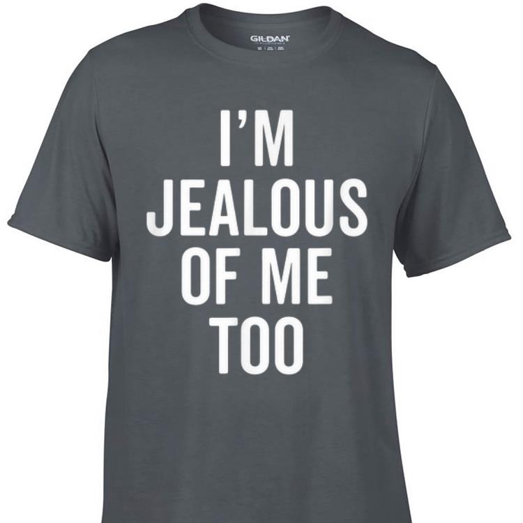 Awesome I m Jealous of Me Too shirt 1 - Awesome I'm Jealous of Me Too shirt