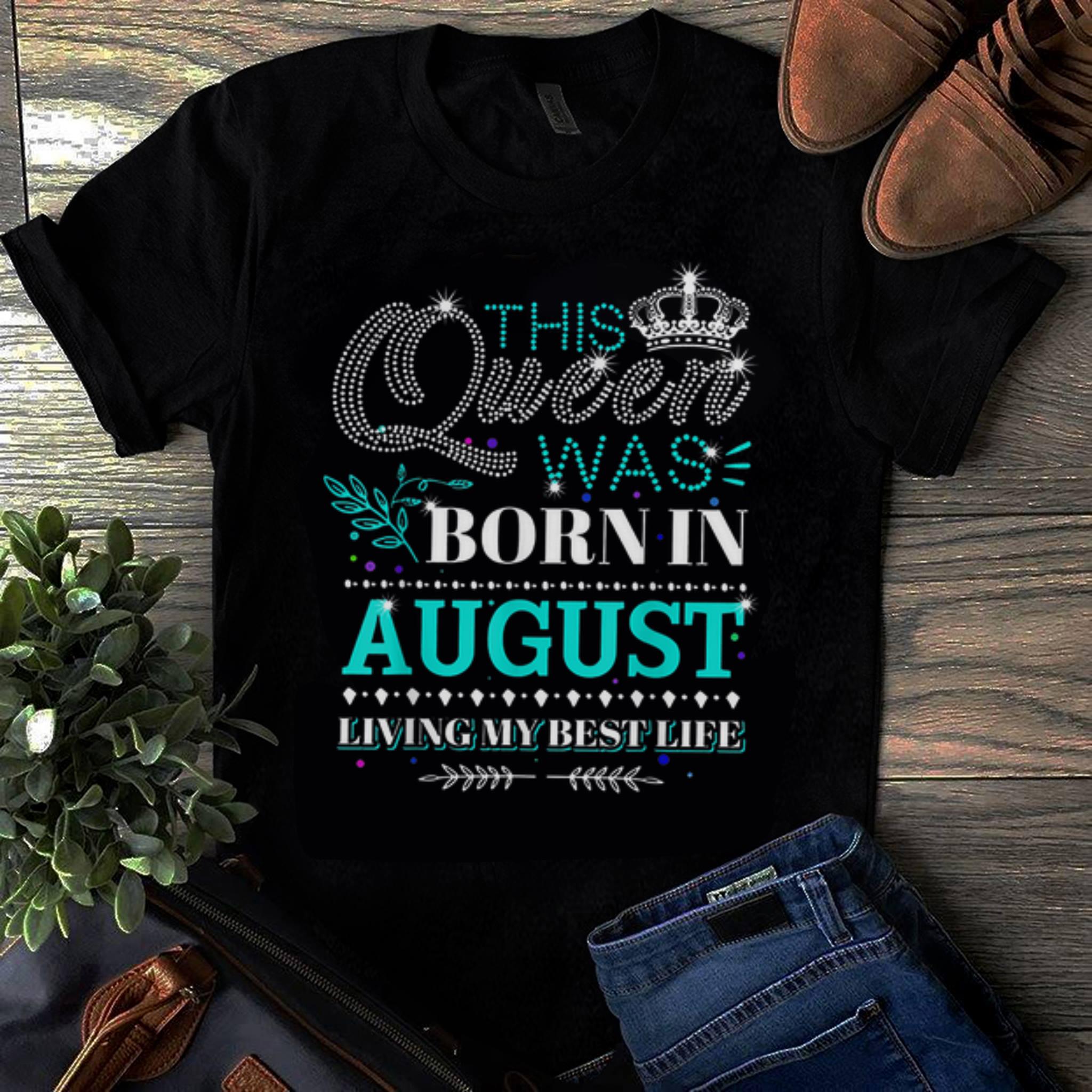 Original This Queen Was Born In August Living My Best Life shirt 1 - Original This Queen Was Born In August Living My Best Life shirt