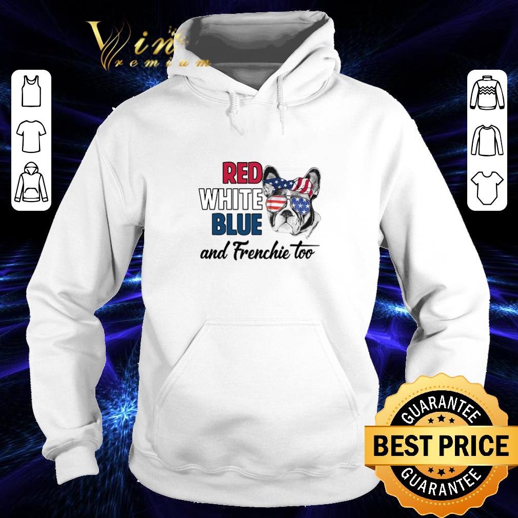 Hot Red white blue and Frenchie too American flag shirt 4 - Hot Red white blue and Frenchie too American flag shirt
