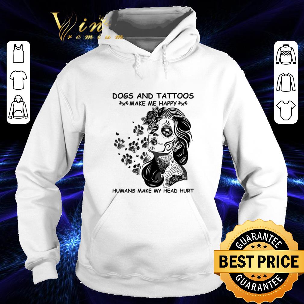 Top Dogs and tattoos make me happy humans make my head hurt shirt Top Dogs and tattoos make me happy humans make my head hurt shirt 4 - Top Dogs and tattoos make me happy humans make my head hurt shirt