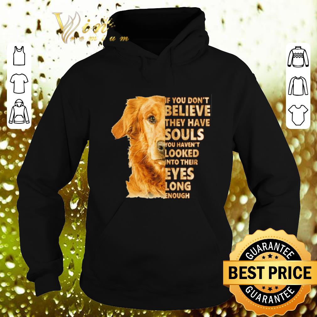 Original Golden Retriever if you don t believe they have souls you shirt 4 - Original Golden Retriever if you don't believe they have souls you shirt