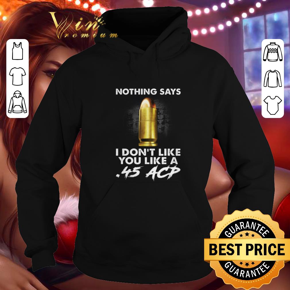 Original Nothing says i don t like you like a 45 ACP shirt 4 - Original Nothing says i don't like you like a .45 ACP shirt