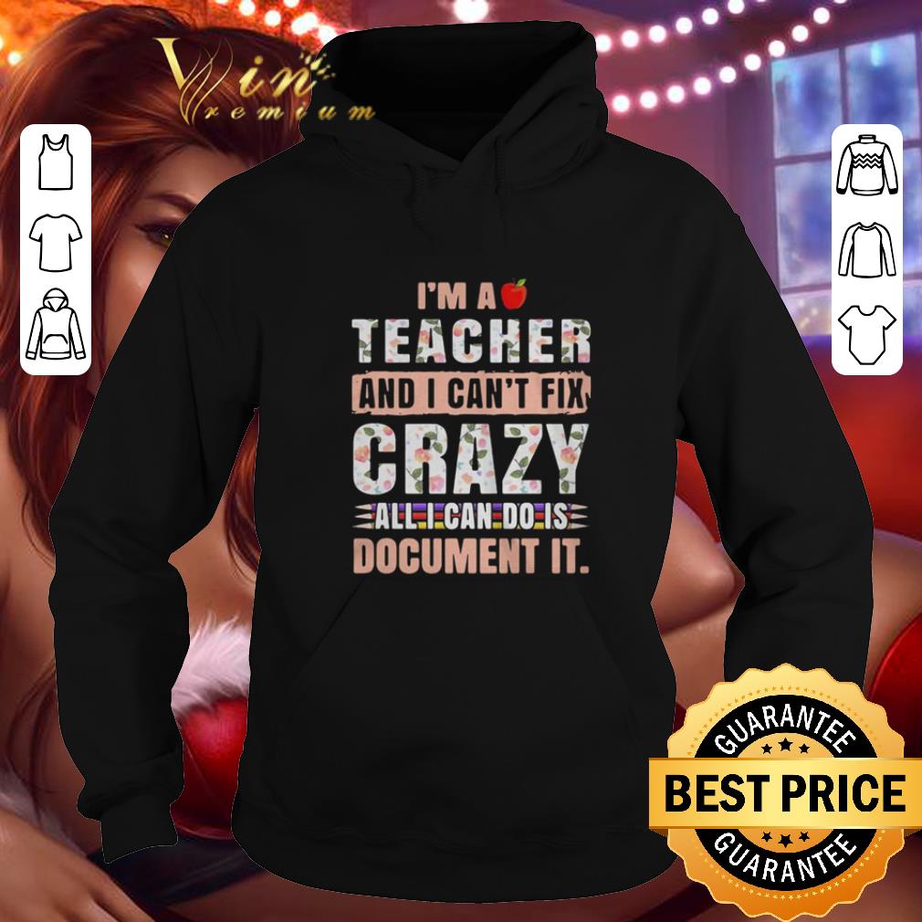 Top I m a teacher and I can t fix crazy all I can do is document it shirt 4 - Top I’m a teacher and I can’t fix crazy all I can do is document it shirt