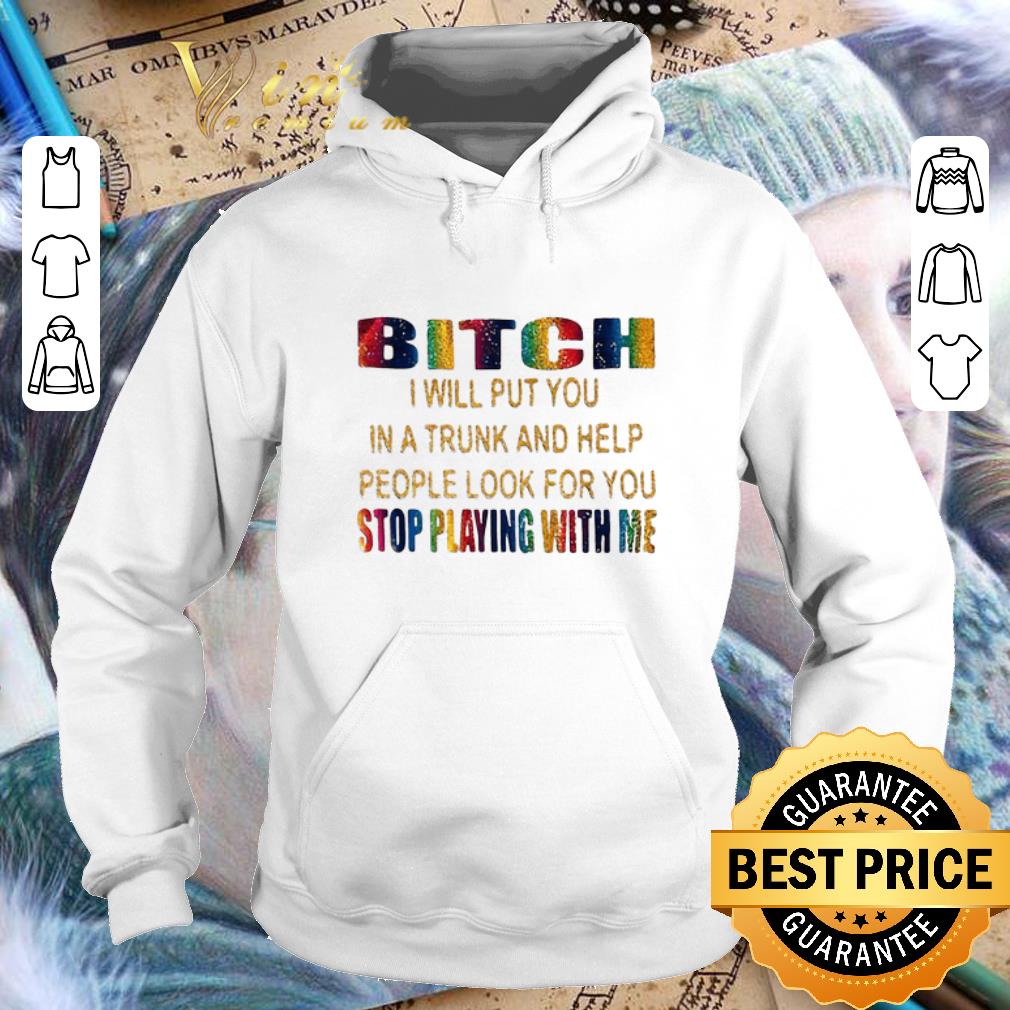 Top LGBT Bitch i will put you in a trunk help stop playing with me shirt Top LGBT Bitch i will put you in a trunk help stop playing with me shirt 4 - Top LGBT Bitch i will put you in a trunk help stop playing with me shirt