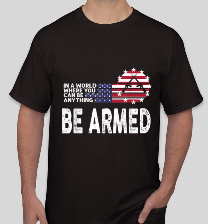 Great In World Where You Can Be Anything Be Armed American Flag shirt 4 - Great In World Where You Can Be Anything Be Armed American Flag shirt