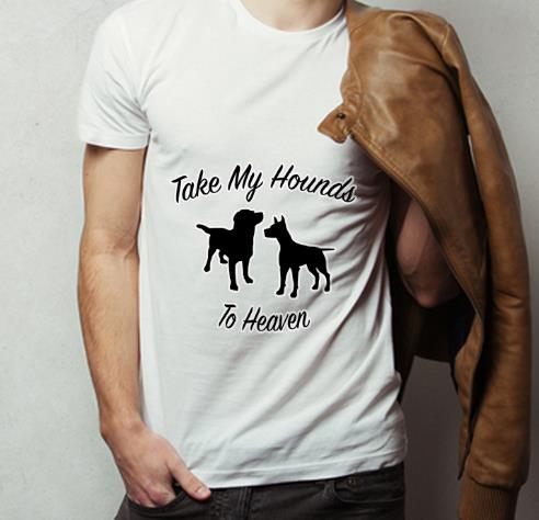 Great Take My Hounds To Heaven Dog Lovers shirt 4 - Great Take My Hounds To Heaven Dog Lovers shirt