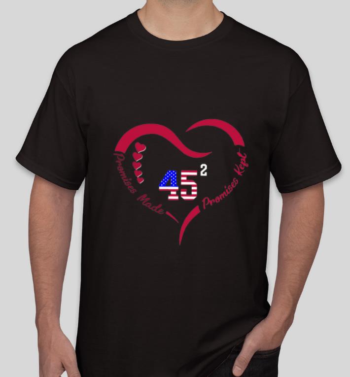 Nice Heart 45 Donald Trump Promises Made Promises Kept shirt 4 - Nice Heart 45 Donald Trump Promises Made Promises Kept shirt