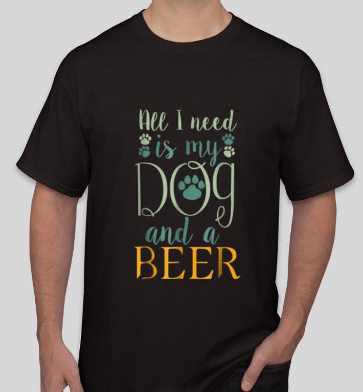 Hot All I Need Is My Dog And A Beer shirt 4 - Hot All I Need Is My Dog And A Beer shirt