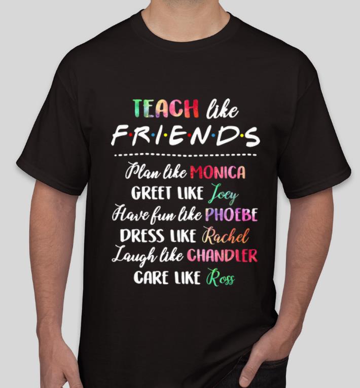Official Teach like friends plan like Mocica greet like Joey Phoebe shirt 4 - Official Teach like friends plan like Mocica greet like Joey Phoebe shirt