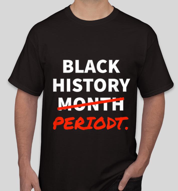 Original Black History Month Or Black History Periodt African American shirt 4 - Original Black History Month Or Black History Periodt African American shirt