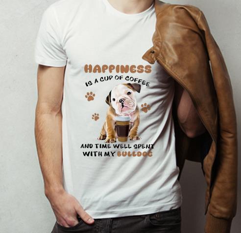 Original Happiness Is A Cup Of Coffee And Time Well Spent With My Bulldog shirt 4 - Original Happiness Is A Cup Of Coffee And Time Well Spent With My Bulldog shirt
