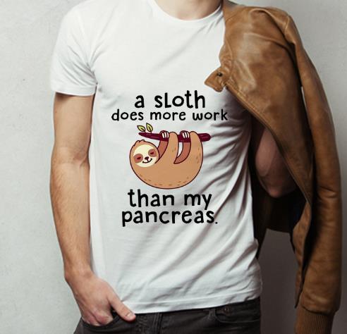 Pretty A Sloth Does More Work Than My Pancreas shirt 4 - Pretty A Sloth Does More Work Than My Pancreas shirt