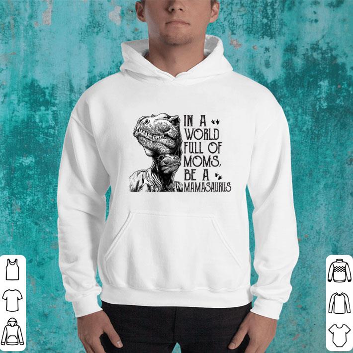 Original T-Rex dinosaur in a world full of moms be a mamasaurus shirt Original T Rex dinosaur in a world full of moms be a mamasaurus shirt 4 - Original T-Rex dinosaur in a world full of moms be a mamasaurus shirt