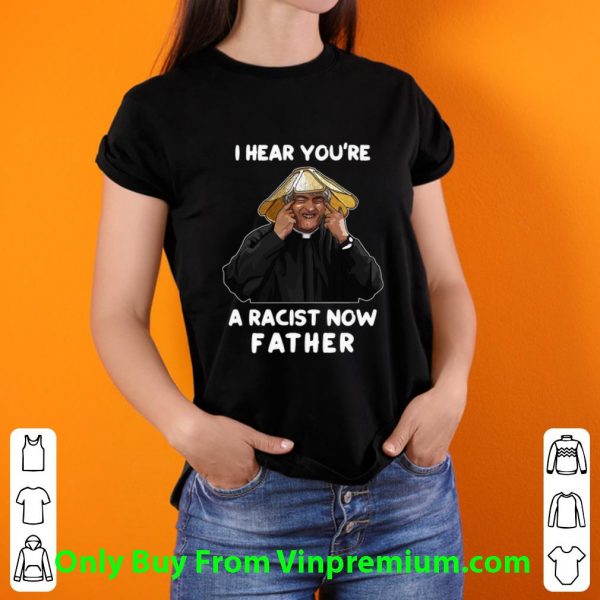 I Hear You’re A Racist Now Father Shirt