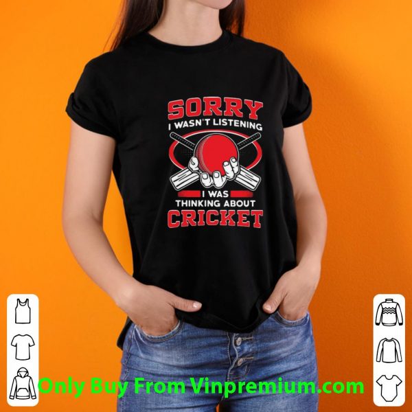 Premium Sorry I Wasn’t Listening I Was Thinking About Cricket shirt